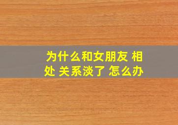 为什么和女朋友 相处 关系淡了 怎么办